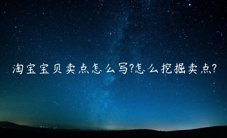 淘寶寶貝賣點(diǎn)怎么寫?怎么挖掘賣點(diǎn)?